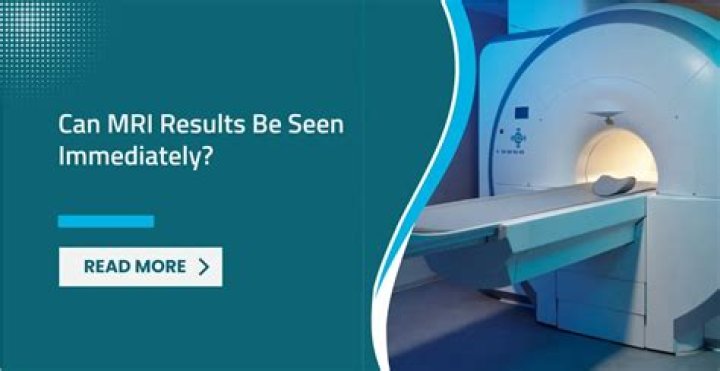 Can MRI results be seen immediately?