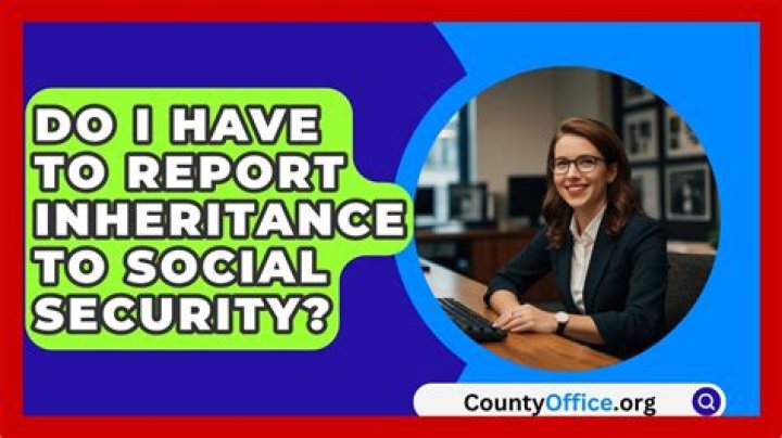 Do you have to report inheritance money to Social Security?
