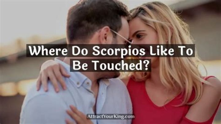 Where do Scorpios like to be touched?